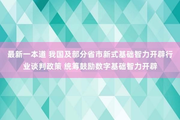 最新一本道 我国及部分省市新式基础智力开辟行业谈判政策 统筹鼓励数字基础智力开辟