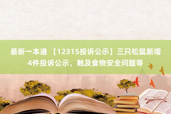 最新一本道 【12315投诉公示】三只松鼠新增4件投诉公示，触及食物安全问题等