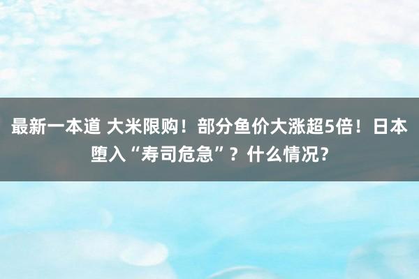 最新一本道 大米限购！部分鱼价大涨超5倍！日本堕入“寿司危急”？什么情况？