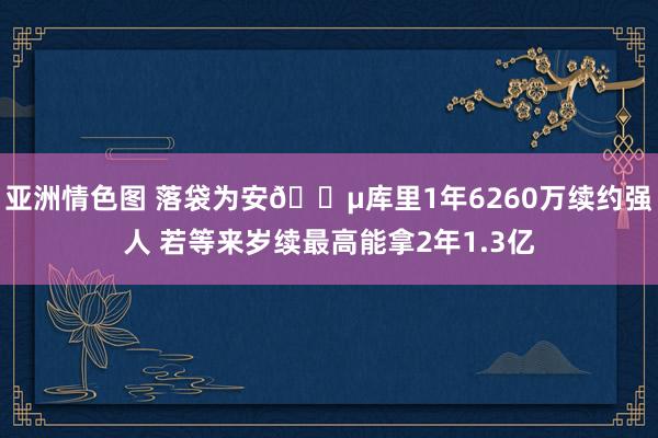 亚洲情色图 落袋为安💵库里1年6260万续约强人 若等来岁续最高能拿2年1.3亿