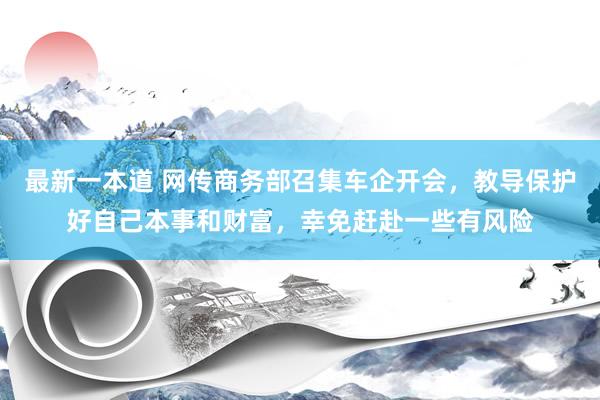 最新一本道 网传商务部召集车企开会，教导保护好自己本事和财富，幸免赶赴一些有风险