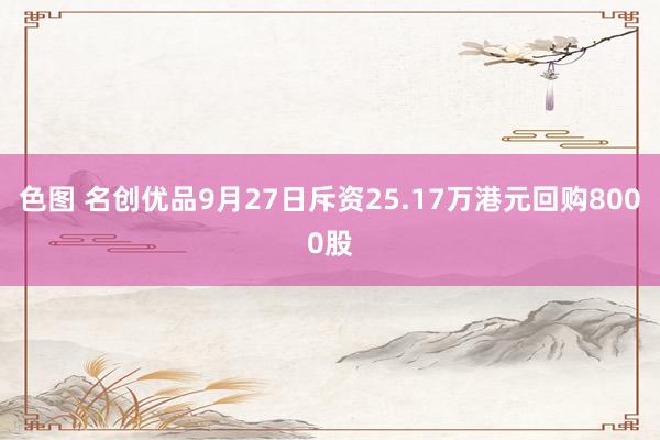 色图 名创优品9月27日斥资25.17万港元回购8000股