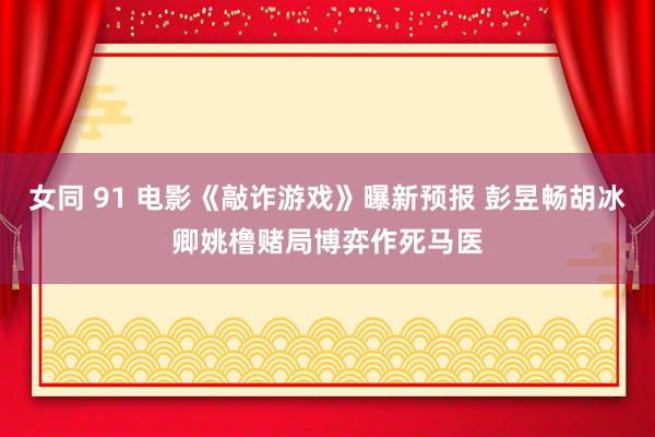 女同 91 电影《敲诈游戏》曝新预报 彭昱畅胡冰卿姚橹赌局博弈作死马医