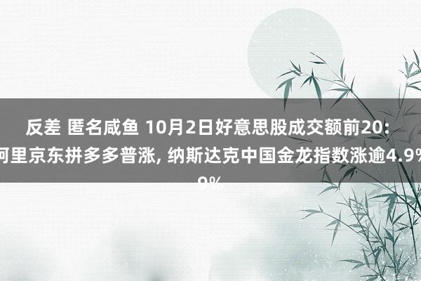 反差 匿名咸鱼 10月2日好意思股成交额前20: 阿里京东拼多多普涨， 纳斯达克中国金龙指数涨逾4.9%