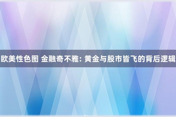 欧美性色图 金融奇不雅: 黄金与股市皆飞的背后逻辑