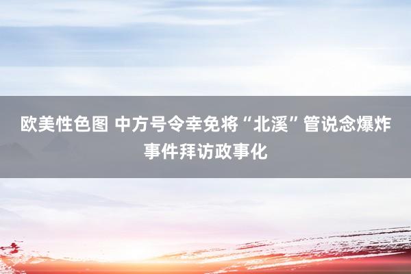 欧美性色图 中方号令幸免将“北溪”管说念爆炸事件拜访政事化