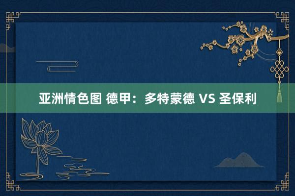 亚洲情色图 德甲：多特蒙德 VS 圣保利