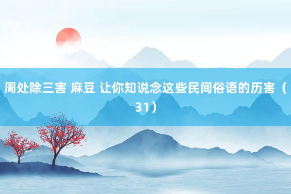 周处除三害 麻豆 让你知说念这些民间俗语的历害（31）