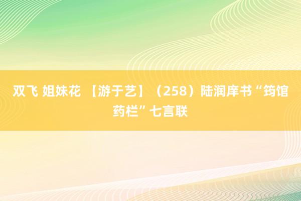 双飞 姐妹花 【游于艺】（258）陆润庠书“筠馆药栏”七言联