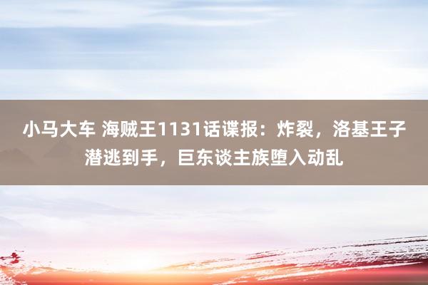 小马大车 海贼王1131话谍报：炸裂，洛基王子潜逃到手，巨东谈主族堕入动乱