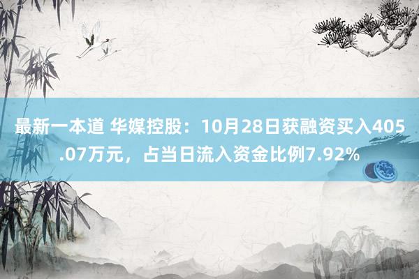 最新一本道 华媒控股：10月28日获融资买入405.07万元，占当日流入资金比例7.92%