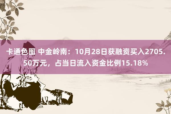 卡通色图 中金岭南：10月28日获融资买入2705.50万元，占当日流入资金比例15.18%