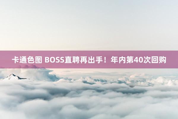 卡通色图 BOSS直聘再出手！年内第40次回购