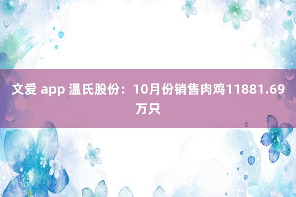 文爱 app 温氏股份：10月份销售肉鸡11881.69万只