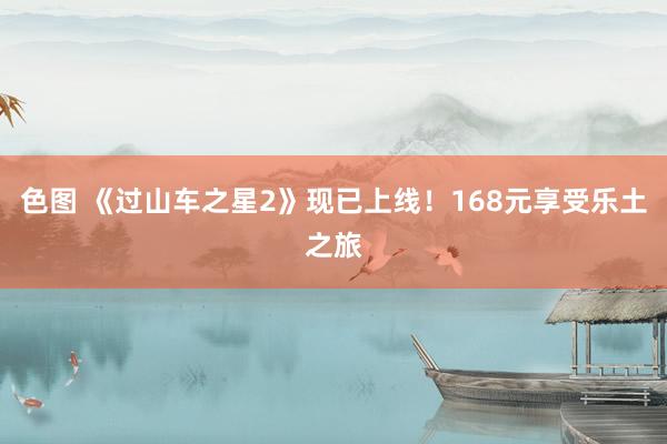 色图 《过山车之星2》现已上线！168元享受乐土之旅