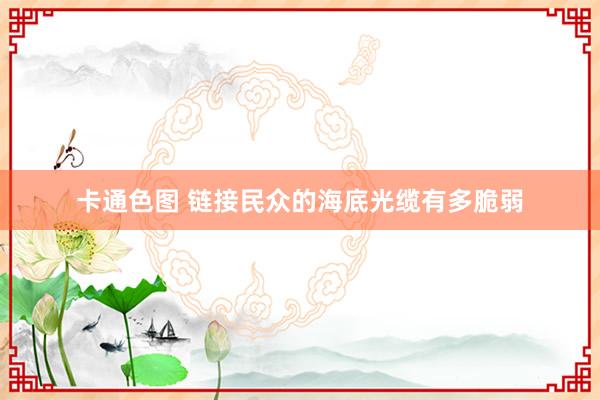 卡通色图 链接民众的海底光缆有多脆弱