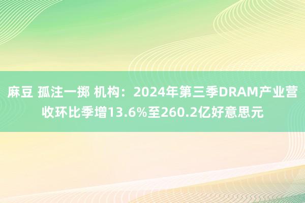 麻豆 孤注一掷 机构：2024年第三季DRAM产业营收环比季增13.6%至260.2亿好意思元