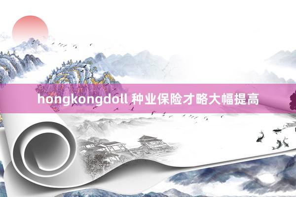 hongkongdoll 种业保险才略大幅提高