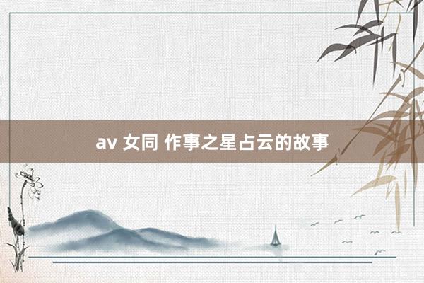 av 女同 作事之星占云的故事