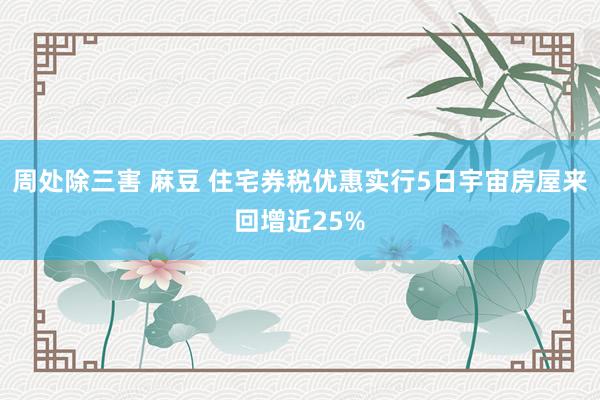 周处除三害 麻豆 住宅券税优惠实行5日宇宙房屋来回增近25%