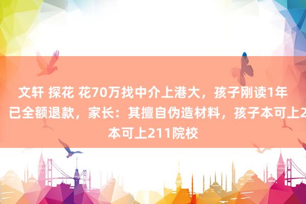 文轩 探花 花70万找中介上港大，孩子刚读1年被清退！已全额退款，家长：其擅自伪造材料，孩子本可上211院校