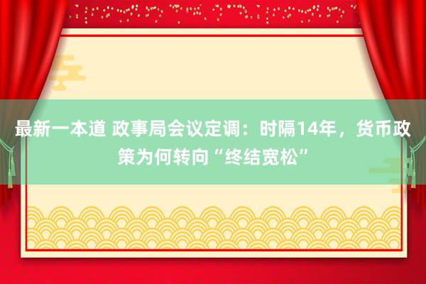 最新一本道 政事局会议定调：时隔14年，货币政策为何转向“终结宽松”