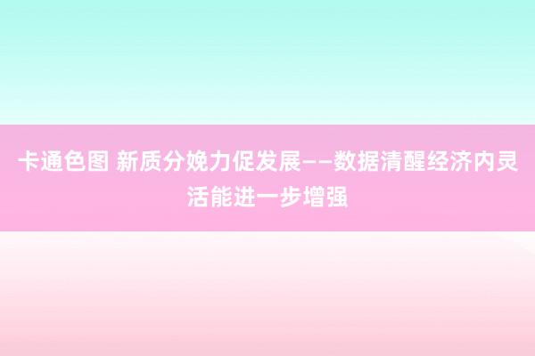 卡通色图 新质分娩力促发展——数据清醒经济内灵活能进一步增强