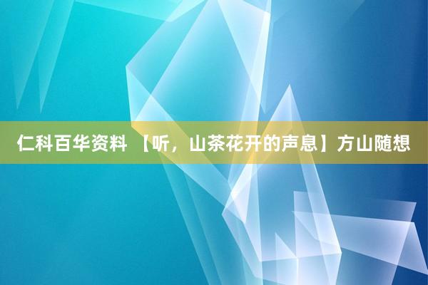 仁科百华资料 【听，山茶花开的声息】方山随想