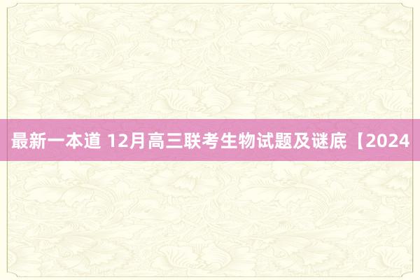 最新一本道 12月高三联考生物试题及谜底【2024