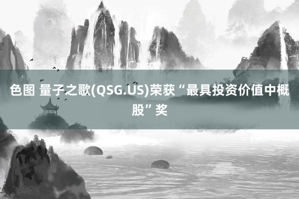 色图 量子之歌(QSG.US)荣获“最具投资价值中概股”奖