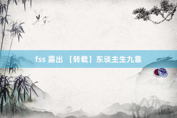 fss 露出 【转载】东谈主生九靠