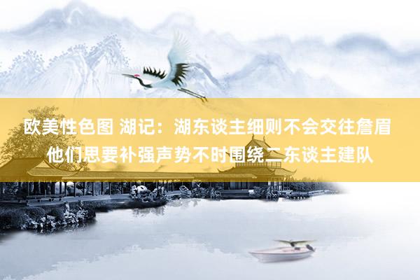 欧美性色图 湖记：湖东谈主细则不会交往詹眉 他们思要补强声势不时围绕二东谈主建队