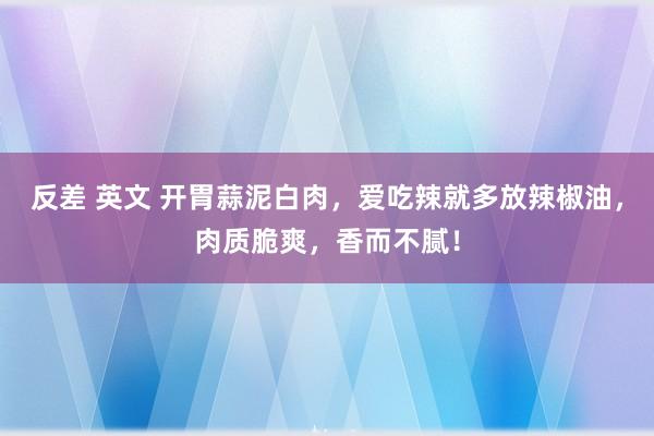 反差 英文 开胃蒜泥白肉，爱吃辣就多放辣椒油，肉质脆爽，香而不腻！