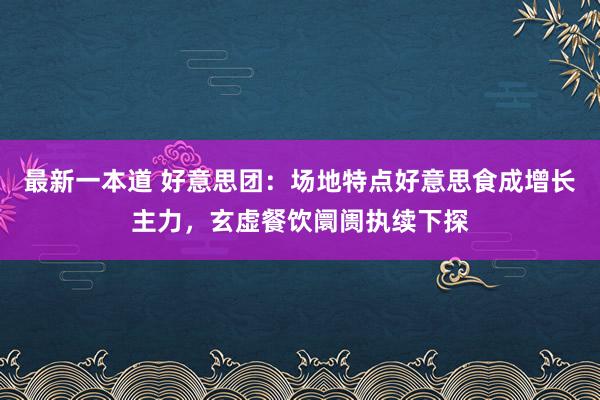 最新一本道 好意思团：场地特点好意思食成增长主力，玄虚餐饮阛阓执续下探