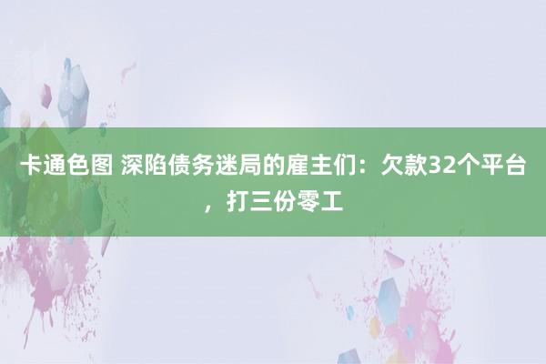 卡通色图 深陷债务迷局的雇主们：欠款32个平台，打三份零工