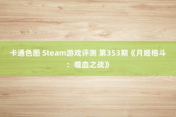 卡通色图 Steam游戏评测 第353期《月姬格斗：噬血之战》