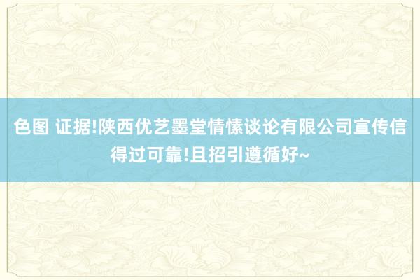 色图 证据!陕西优艺墨堂情愫谈论有限公司宣传信得过可靠!且招引遵循好~