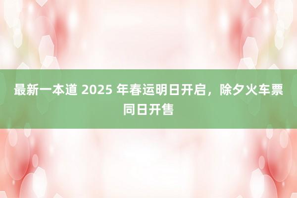 最新一本道 2025 年春运明日开启，除夕火车票同日开售