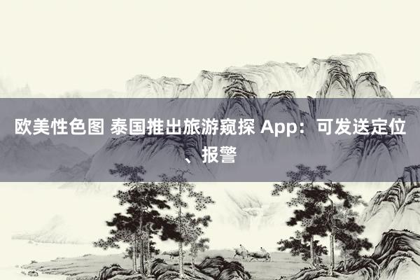 欧美性色图 泰国推出旅游窥探 App：可发送定位、报警