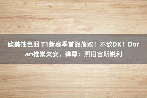 欧美性色图 T1新赛季首战落败！不敌DK！Doran推崇欠安，弹幕：照旧宙斯锐利