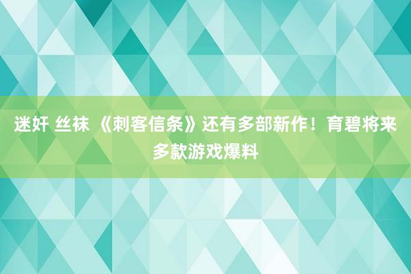 迷奸 丝袜 《刺客信条》还有多部新作！育碧将来多款游戏爆料