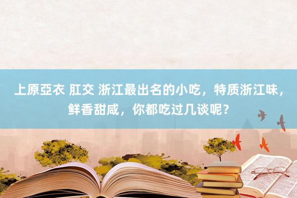 上原亞衣 肛交 浙江最出名的小吃，特质浙江味，鲜香甜咸，你都吃过几谈呢？